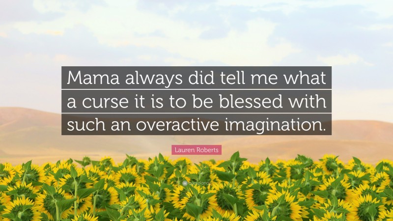 Lauren Roberts Quote: “Mama always did tell me what a curse it is to be blessed with such an overactive imagination.”