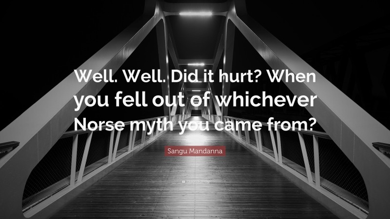 Sangu Mandanna Quote: “Well. Well. Did it hurt? When you fell out of whichever Norse myth you came from?”