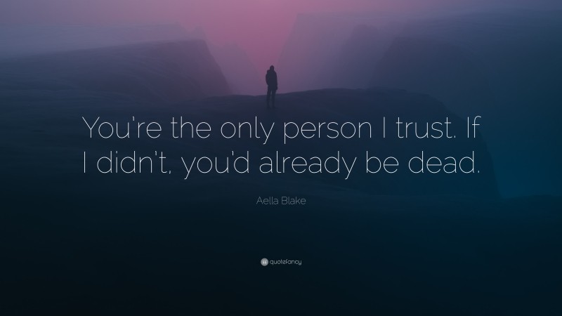 Aella Blake Quote: “You’re the only person I trust. If I didn’t, you’d already be dead.”