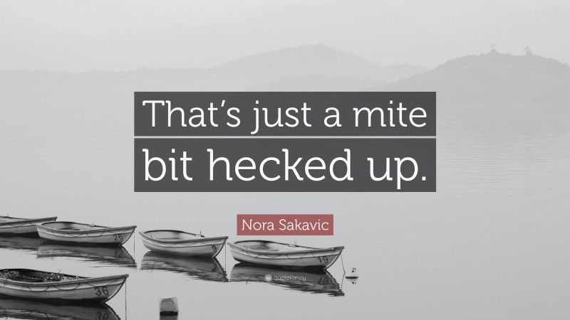 Nora Sakavic Quote: “That’s just a mite bit hecked up.”