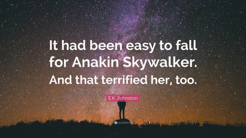 E.K. Johnston Quote: “It had been easy to fall for Anakin Skywalker. And that terrified her, too.”