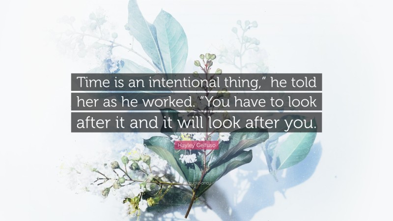 Hayley Gelfuso Quote: “Time is an intentional thing,” he told her as he worked. “You have to look after it and it will look after you.”