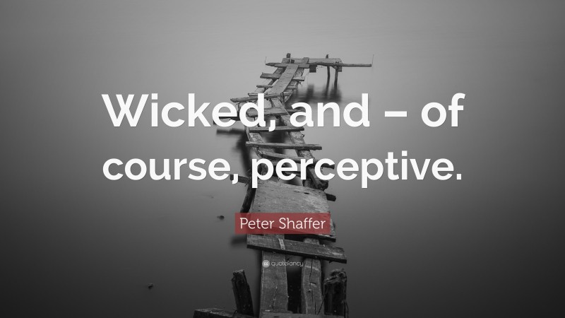 Peter Shaffer Quote: “Wicked, and – of course, perceptive.”