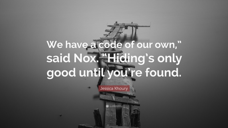 Jessica Khoury Quote: “We have a code of our own,” said Nox. “Hiding’s only good until you’re found.”