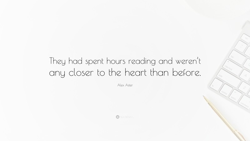 Alex Aster Quote: “They had spent hours reading and weren’t any closer to the heart than before.”