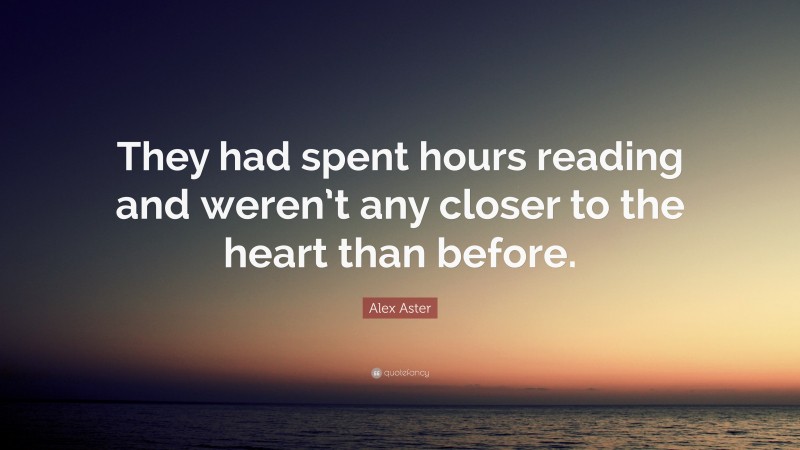 Alex Aster Quote: “They had spent hours reading and weren’t any closer to the heart than before.”