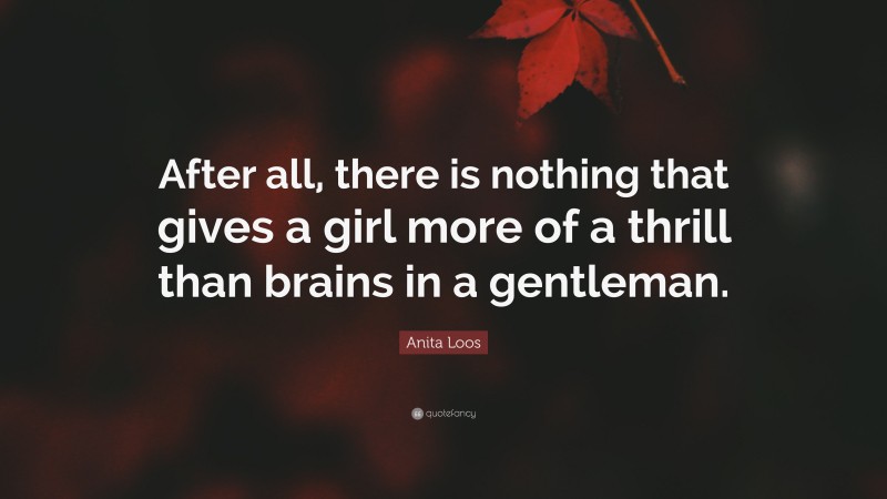 Anita Loos Quote: “After all, there is nothing that gives a girl more of a thrill than brains in a gentleman.”