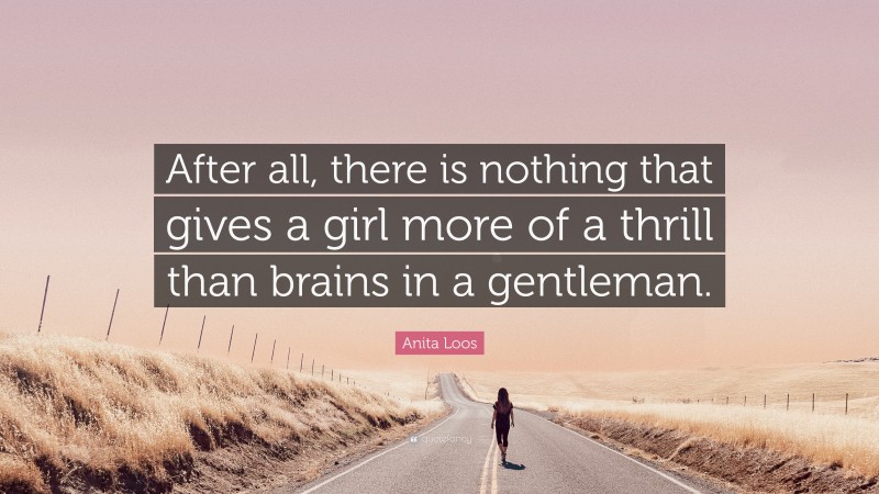 Anita Loos Quote: “After all, there is nothing that gives a girl more of a thrill than brains in a gentleman.”