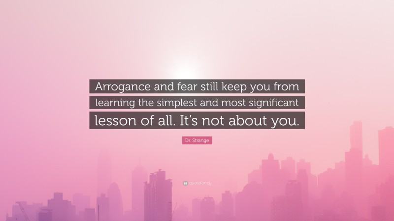 Dr. Strange Quote: “Arrogance and fear still keep you from learning the simplest and most significant lesson of all. It’s not about you.”