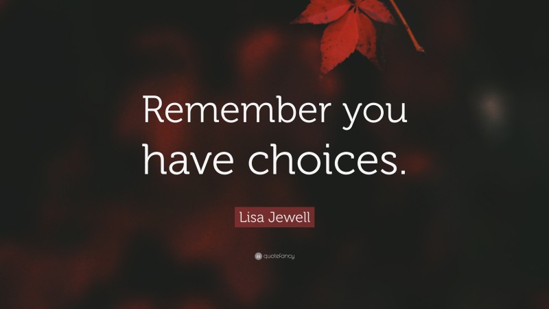 Lisa Jewell Quote: “Remember you have choices.”