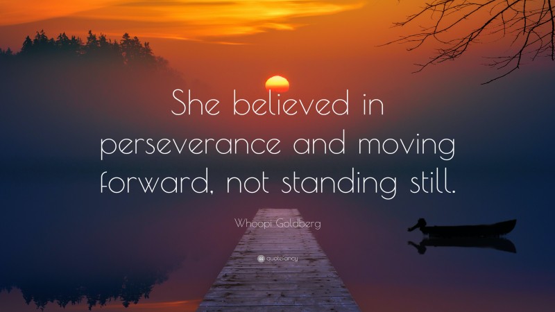 Whoopi Goldberg Quote: “She believed in perseverance and moving forward, not standing still.”