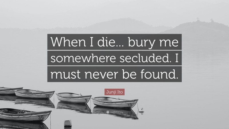 Junji Ito Quote: “When I die... bury me somewhere secluded. I must never be found.”