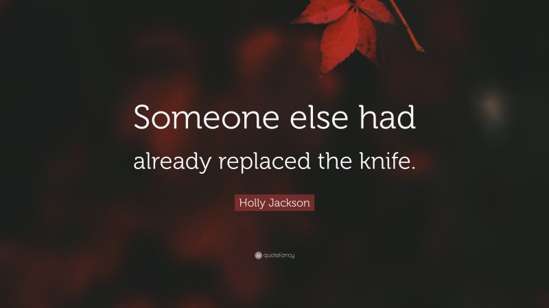 Holly Jackson Quote: “Someone else had already replaced the knife.”