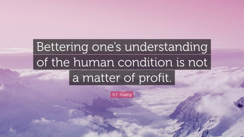 R.F. Kuang Quote: “Bettering one’s understanding of the human condition is not a matter of profit.”