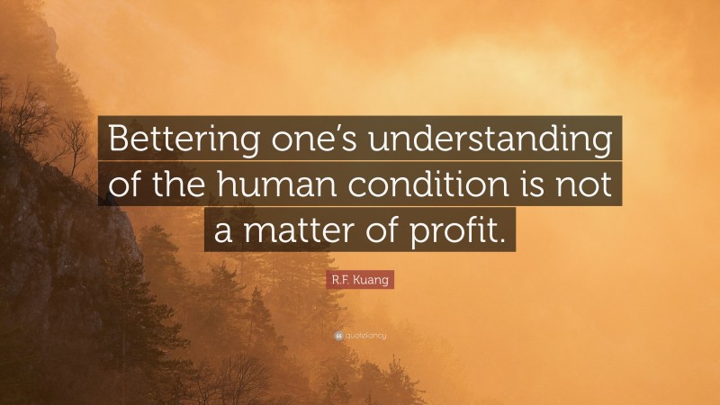 R.F. Kuang Quote: “Bettering one’s understanding of the human condition is not a matter of profit.”