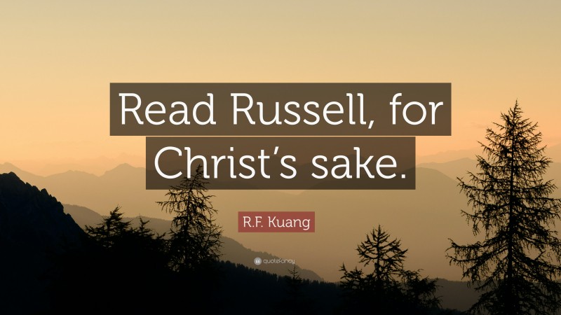 R.F. Kuang Quote: “Read Russell, for Christ’s sake.”