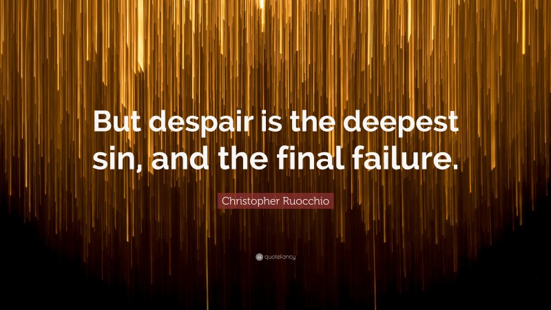 Christopher Ruocchio Quote: “But despair is the deepest sin, and the final failure.”