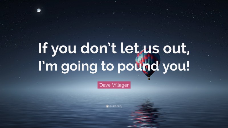 Dave Villager Quote: “If you don’t let us out, I’m going to pound you!”