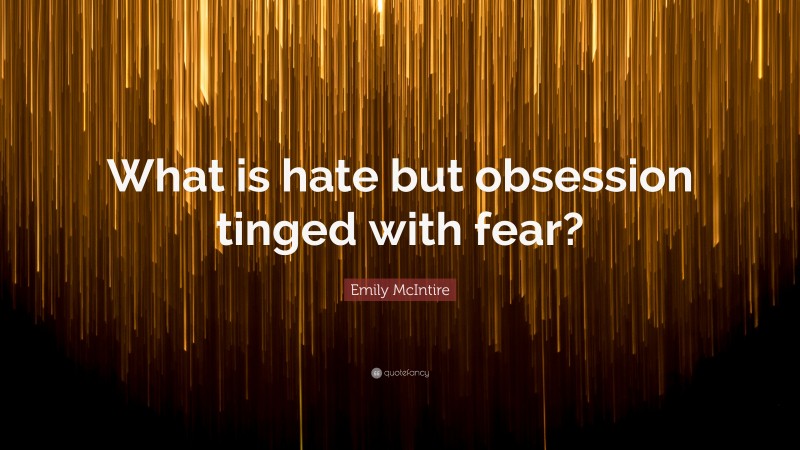 Emily McIntire Quote: “What is hate but obsession tinged with fear?”