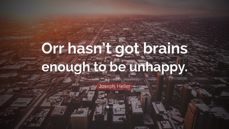 Joseph Heller Quote: “Orr hasn’t got brains enough to be unhappy.”