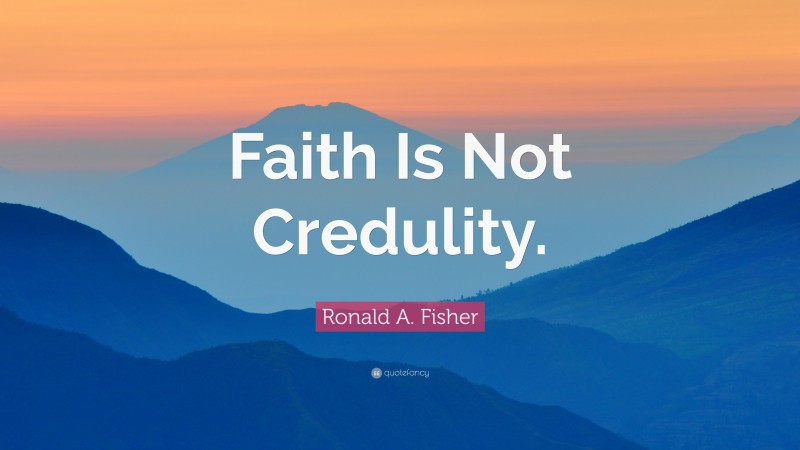 Ronald A. Fisher Quote: “Faith Is Not Credulity.”
