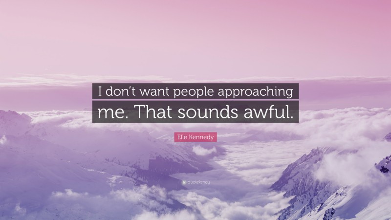 Elle Kennedy Quote: “I don’t want people approaching me. That sounds awful.”