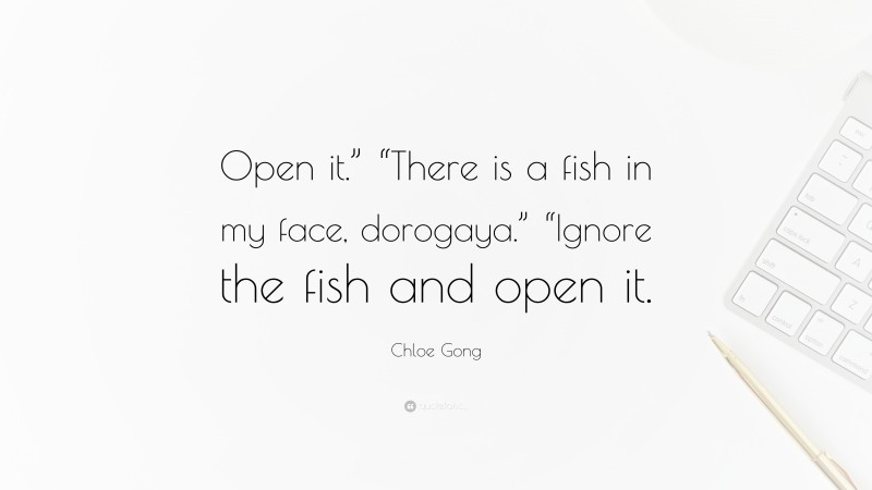 Chloe Gong Quote: “Open it.” “There is a fish in my face, dorogaya.” “Ignore the fish and open it.”