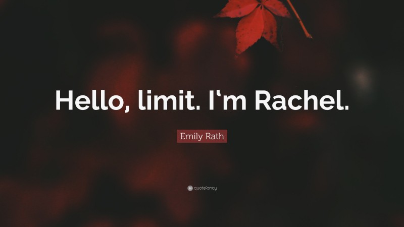 Emily Rath Quote: “Hello, limit. I‘m Rachel.”
