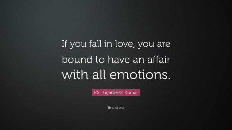 P.S. Jagadeesh Kumar Quote: “If you fall in love, you are bound to have an affair with all emotions.”