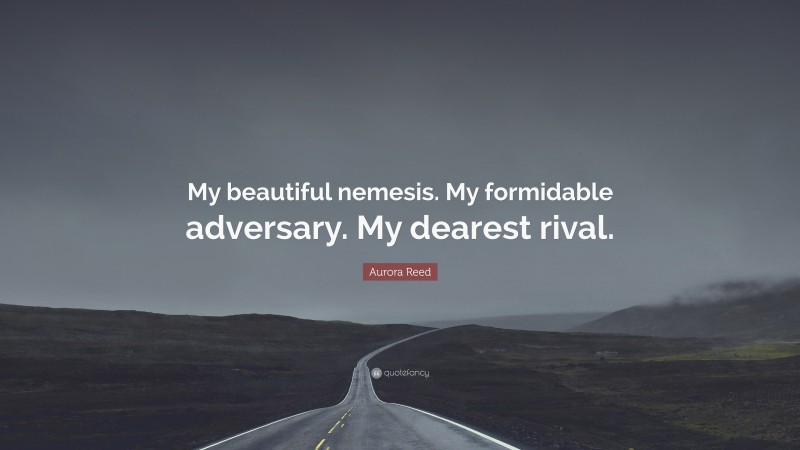 Aurora Reed Quote: “My beautiful nemesis. My formidable adversary. My dearest rival.”