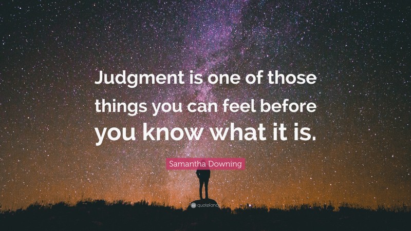 Samantha Downing Quote: “Judgment is one of those things you can feel before you know what it is.”