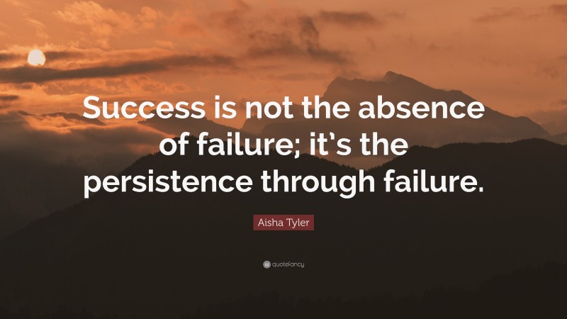 Aisha Tyler Quote: “Success is not the absence of failure; it’s the persistence through failure.”