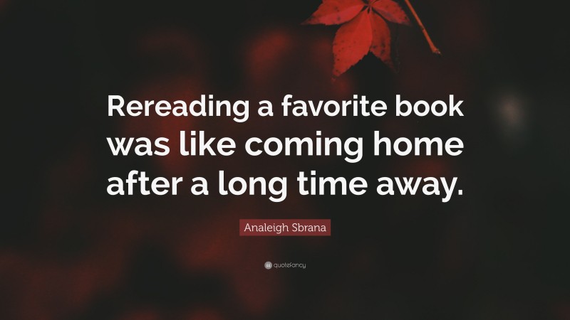 Analeigh Sbrana Quote: “Rereading a favorite book was like coming home after a long time away.”