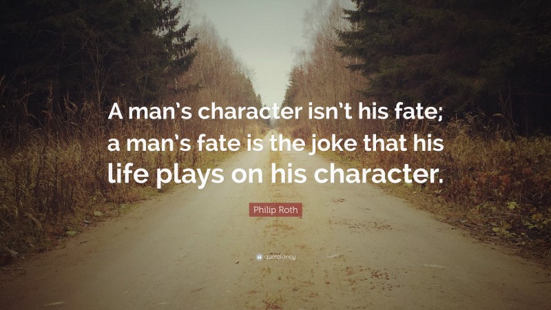 Philip Roth Quote: “A man’s character isn’t his fate; a man’s fate is the joke that his life plays on his character.”