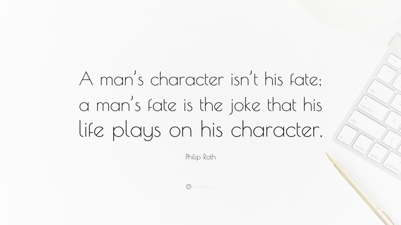 Philip Roth Quote: “A man’s character isn’t his fate; a man’s fate is the joke that his life plays on his character.”