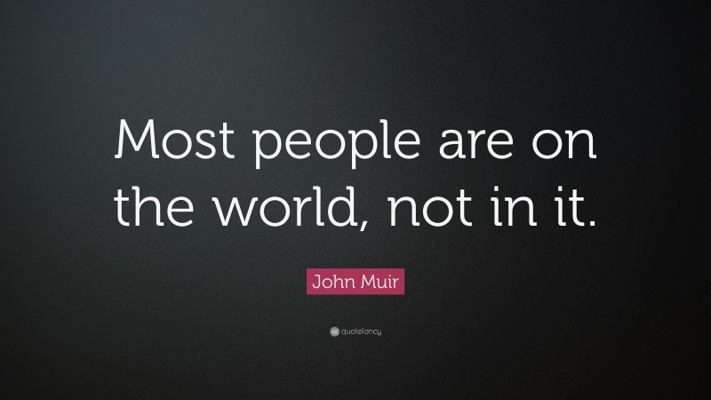 John Muir Quote: “Most people are on the world, not in it.”