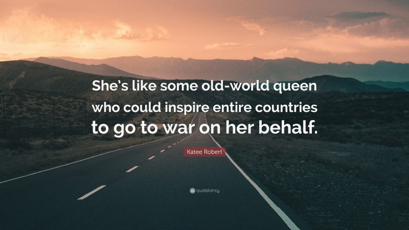 Katee Robert Quote: “She’s like some old-world queen who could inspire entire countries to go to war on her behalf.”