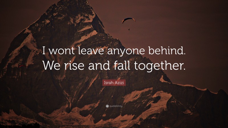 Israh Azizi Quote: “I wont leave anyone behind. We rise and fall together.”