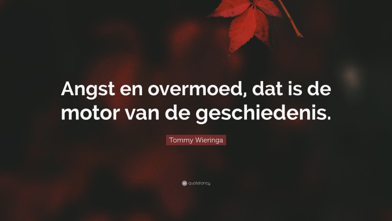 Tommy Wieringa Quote: “Angst en overmoed, dat is de motor van de geschiedenis.”