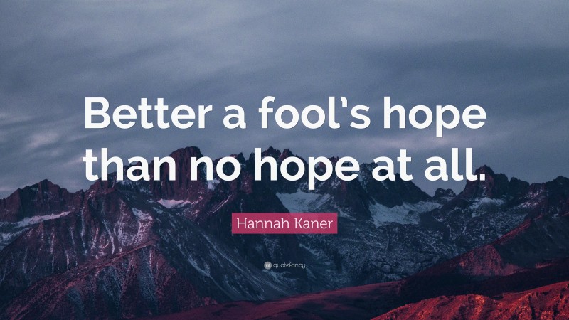 Hannah Kaner Quote: “Better a fool’s hope than no hope at all.”