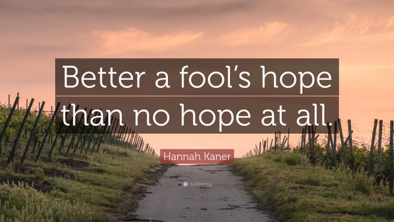 Hannah Kaner Quote: “Better a fool’s hope than no hope at all.”
