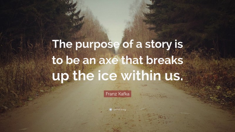 Franz Kafka Quote: “The purpose of a story is to be an axe that breaks up the ice within us.”