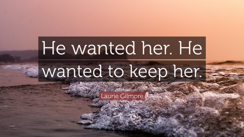 Laurie Gilmore Quote: “He wanted her. He wanted to keep her.”