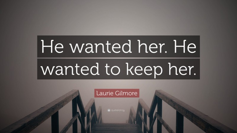 Laurie Gilmore Quote: “He wanted her. He wanted to keep her.”