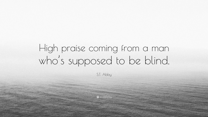 S.T. Abby Quote: “High praise coming from a man who’s supposed to be blind.”