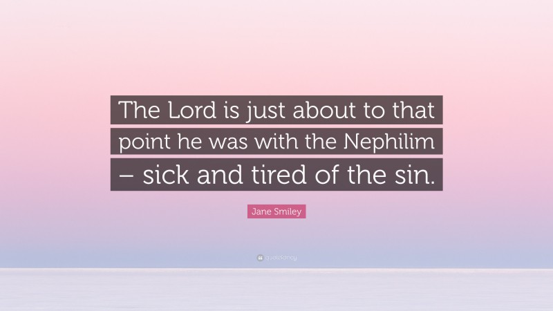 Jane Smiley Quote: “The Lord is just about to that point he was with the Nephilim – sick and tired of the sin.”