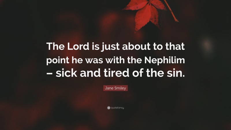 Jane Smiley Quote: “The Lord is just about to that point he was with the Nephilim – sick and tired of the sin.”