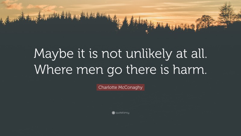 Charlotte McConaghy Quote: “Maybe it is not unlikely at all. Where men go there is harm.”