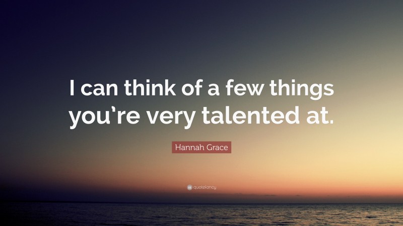 Hannah Grace Quote: “I can think of a few things you’re very talented at.”