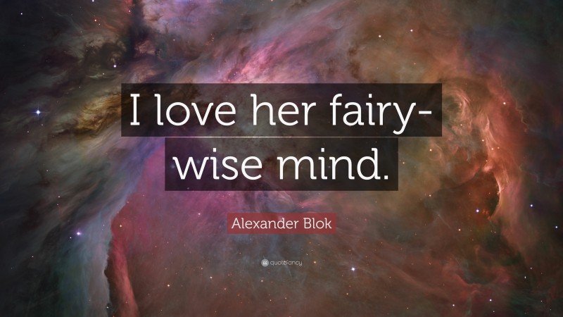 Alexander Blok Quote: “I love her fairy-wise mind.”